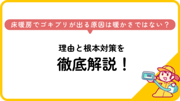 床暖房でゴキブリが出る原因は暖かさではない？理由と根本対策を徹底解説！
